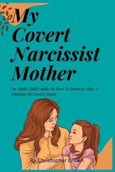 Paperback My Covert Narcissist Mother: An Adult Child Guide On How To Recover After A Lifetime Of Covert Abuse Book