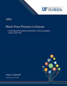 Paperback Black Press Pioneers in Kansas: Connecting and Extending Communitites in Three Geographic Sections 1878-1900 Book