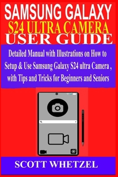 Paperback Samsung Galaxy S24 Ultra Camera User Guide: Detailed Manual with Illustrations on How to Setup & Use Samsung Galaxy S24 series Camera with Tips and Tr Book