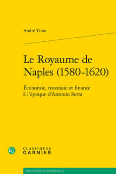 Le Royaume de Naples (1580-1620): Economie, Monnaie Et Finance a l'Epoque d'Antonio Serra (French Edition)