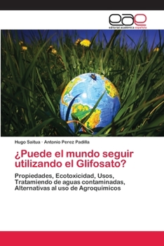 ¿Puede el mundo seguir utilizando el Glifosato?: Propiedades, Ecotoxicidad, Usos, Tratamiendo de aguas contaminadas, Alternativas al uso de Agroquímicos