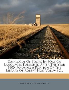 Paperback Catalogue of Books in Foreign Languages Published After the Year 1600, Forming a Portion of the Library of Robert Hoe, Volume 2... Book