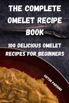 Paperback The Complete Omelet Recipe Book: 100 Delicious Omelet Recipes for Beginners Book