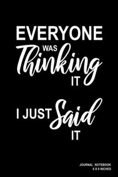 Everyone Was Thinking It I Just Said It: Notebook, Journal, Or Diary  | 110 Blank Lined Pages | 6" X 9" | Matte Finished Soft Cover
