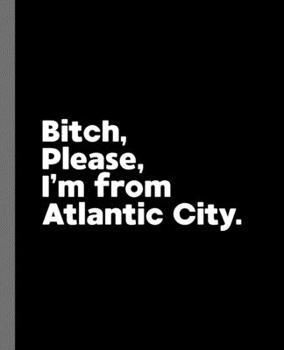 Bitch, Please. I'm From Atlantic City.: A Vulgar Adult Composition Book for a Native Atlantic City, NJ Resident