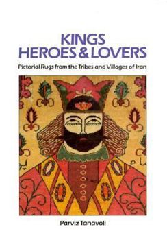 Hardcover Kings, Heroes and Lovers: Pictorial Rugs from the Tribes and Villages of Iran Book