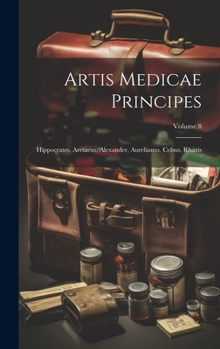 Hardcover Artis Medicae Principes: Hippocrates, Aretaeus, Alexander, Aurelianus, Celsus, Rhazis; Volume 8 [Latin] Book