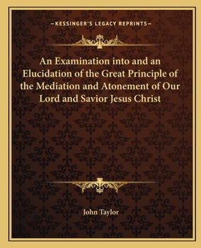 Paperback An Examination into and an Elucidation of the Great Principle of the Mediation and Atonement of Our Lord and Savior Jesus Christ Book