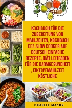 Kochbuch F�r Die Zubereitung Von Mahlzeiten & Kochbuch Des Slow Cooker Auf Deutsch Einfache Rezepte & Di�t Leitfaden F�r Die Darmgesundheit & Eintopfmahlzeit K�stliche