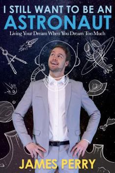 Paperback I Still Want to Be an Astronaut: Living Your Dream When You Dream Too Much Book