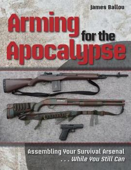 Paperback Arming for the Apocalypse: Assembling Your Survival Arsenal ... While You Still Can Book