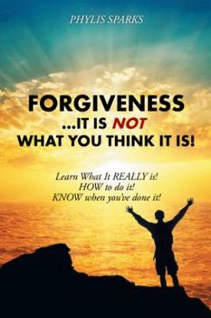 Paperback Forgiveness ... It Is NOT What You Think It Is!: Learn What It REALLY is! HOW to do it! KNOW when you've done it! Book