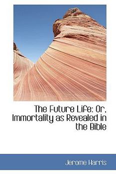 Paperback The Future Life: Or, Immortality as Revealed in the Bible Book