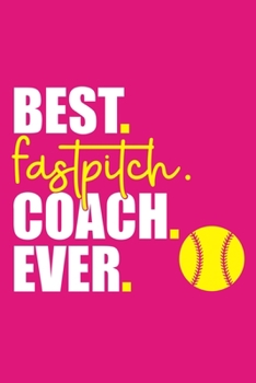 Paperback Best. Fastpitch. Coach. Ever: Blank Lined Notebook Journal: Gift For Fastpitch Softball Coach Dad Mom Brother Father Son Husband Grandpa 6x9 110 Bla Book