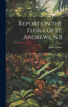 Hardcover Report on the Flora of St. Andrews, N.B Book