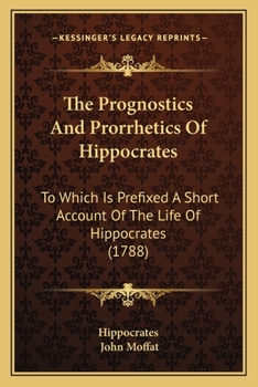 Paperback The Prognostics And Prorrhetics Of Hippocrates: To Which Is Prefixed A Short Account Of The Life Of Hippocrates (1788) Book