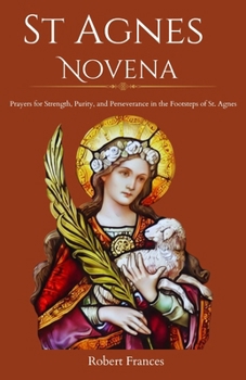 Paperback St. Agnes Novena: Prayers for Strength, Purity, and Perseverance in the Footsteps of St. Agnes Book