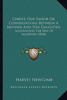 Paperback Christ, Our Savior Or Conversations Between A Mother And Her Daughter: Illustrating The Way Of Salvation (1834) Book