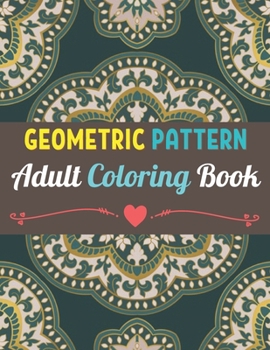 Geometric Patterns Adult Coloring Book: 50 Large and Simple Stress Relieving Geometric Shapes and Geometrics Designs to Color for Adults Relaxation.