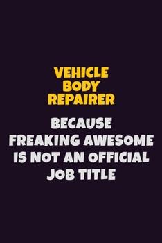 Vehicle Body Repairer, Because Freaking Awesome Is Not An Official Job Title: 6X9 Career Pride Notebook Unlined 120 pages Writing Journal