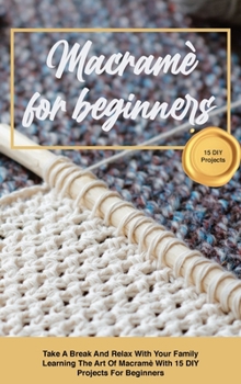 Hardcover Macram? for beginners: Take A Break And Relax With Your Family Learning The Art Of Macram? With 15 DIY Projects For Beginners Book