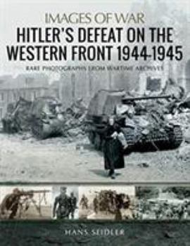 Hitler's Defeat on the Western Front, 1944-1945 - Book  of the Images of War