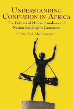 Paperback Understanding Confusion in Africa. The Politics of Multiculturalism and Nation-building in Cameroon Book