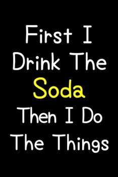 Paperback First I Drink The Soda Then I Do The Things: Journal (Diary, Notebook) Gift For Soda Lovers Book