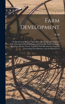 Hardcover Farm Development; an Introductory Book in Agriculture, Including a Discussion of Soils, Selecting & Planning Farms, Subduing the Fields, Drainage, Irr Book