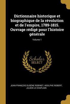 Paperback Dictionnaire historique et biographique de la révolution et de l'empire, 1789-1815. Ouvrage rédigé pour l'histoire générale; Volume 1 [French] Book