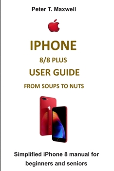 Paperback iPhone 8/8 Plus User Guide from Soups to Nuts: Simplified iPhone 8 manual for beginners and seniors Book