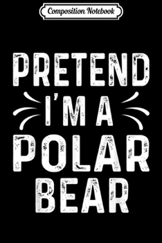 Composition Notebook: Sarcastic Quote Halloween Costume Pretend I'm A Polar Bear  Journal/Notebook Blank Lined Ruled 6x9 100 Pages