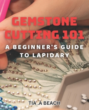 Paperback Gemstone Cutting 101: A Beginner's Guide to Lapidary: Crafting Stunning Gemstones: Easy-to-Follow Tips for Lapidary Beginners Book