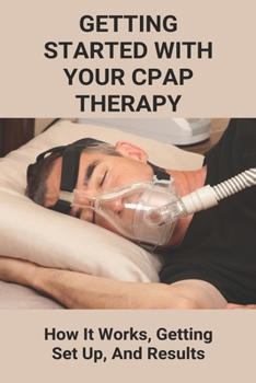 Paperback Getting Started With Your CPAP Therapy: How It Works, Getting Set Up, And Results: Cpap Tips Tricks Book