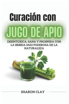 Paperback Curación con jugo de Apio: Desintoxica, sana y prospera con la bebida más poderosa de la naturaleza [Spanish] Book