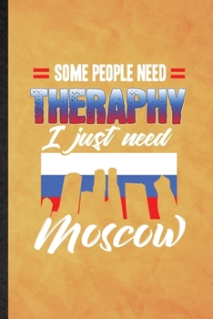 Some People Need Therapy I Just Need Moscow: Funny Blank Lined Russia Tourist Notebook/ Journal, Graduation Appreciation Gratitude Thank You Souvenir Gag Gift, Fashionable Graphic 110 Pages