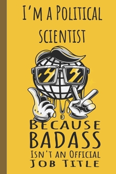 I'm a Political Scientist Badass: Lined Journal, 100 Pages, 6 x 9, Blank Journal To Write In, Gift for Co-Workers, Colleagues, Boss, Friends or Family Gift