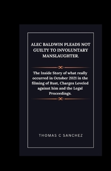 Paperback Alec Baldwin Pleads Not Guilty to Involuntary Manslaughter.: The Inside Story of what really occurred in October 2021 in the filming of Rust, Charges Book