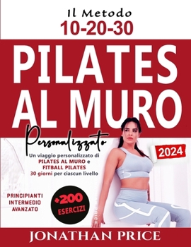 Pilates al Muro e Fitball Pilates: + 200 ESERCIZI Un viaggio personalizzato di 30 giorni per ciascun livello potenziato dal METODO 10-20-30 (PRINCIPIANTI, INTERMEDIO E AVANZATO) (Italian Edition) B0CP2PVTXN Book Cover