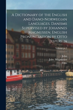 Paperback A Dictionary of the English and Dano-Norwegian Languages. Danisms Supervised by Johannes Magnussen. English Pronunciation by Otto Jespersen; Volume pt Book