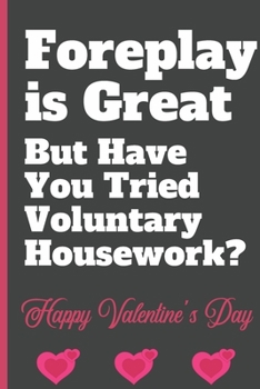 Foreplay  is Great But Have You Tried Voluntary Housework? - Happy Valentine's Day: Sexy Funny Romantic witty Valentine's Day, Birthday, Anniversary ... Journal for him her boyfriend Girlfriend