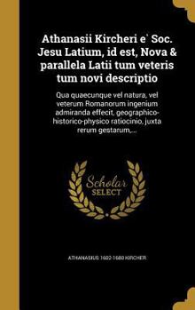 Hardcover Athanasii Kircheri e&#768; Soc. Jesu Latium, id est, Nova & parallela Latii tum veteris tum novi descriptio: Qua quaecunque vel natura, vel veterum Ro [Latin] Book