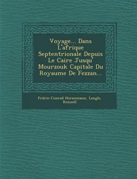Voyage... Dans L'Afrique Septentrionale Depuis Le Caire Jusqu' Mourzouk Capitale Du Royaume de Fezzan...