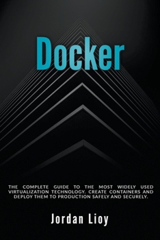 Paperback Docker: The Complete Guide to the Most Widely Used Virtualization Technology. Create Containers and Deploy them to Production Safely and Securely. Book