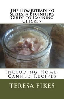 Paperback The Homesteading Series: A Beginner's Guide to Canning Chicken: Including Home-Canned Recipes Book