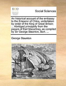 Paperback An historical account of the embassy to the Emperor of China, undertaken by order of the King of Great Britain; ... Abridged principally from the pape Book