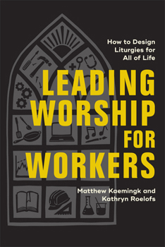 Leading Worship for Workers: How to Design Liturgies for All of Life