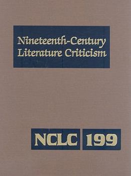 Nineteenth-Century Literature Criticism, Volume 199: Criticism of the Works of Novelists, Philosophers, and Other Creative Writers Who Died Between 1800 and 1899, from the First Published Critical App