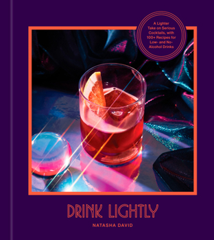Drink Lightly: A Lighter Take on Serious Cocktails, with 100+ Recipes for Low- And No-Alcohol Drinks