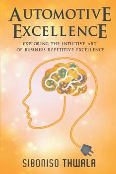 Paperback Automotive Excellence: Exploring the Intuitive Art of Business Repetitive Excellence Book